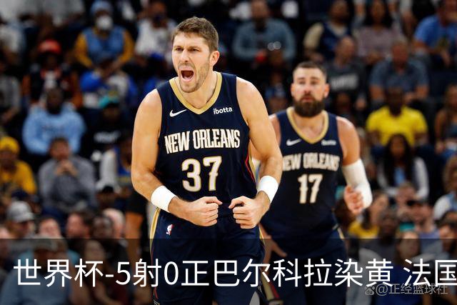 世界杯-5射0正巴尔科拉染黄 法国队半场暂0-0巴拉圭