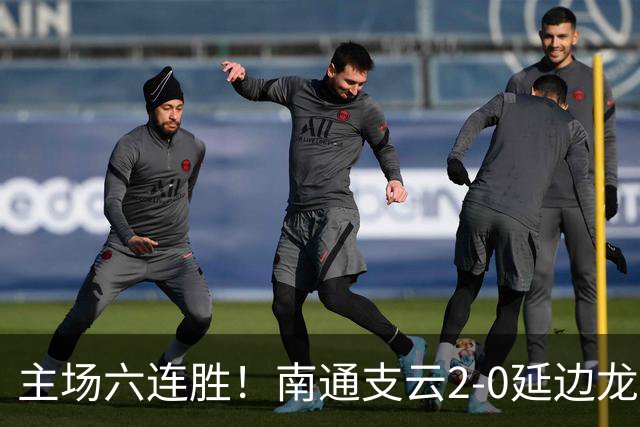 主场六连胜！南通支云2-0延边龙鼎距榜首1分 卡卢卢罗歆破门