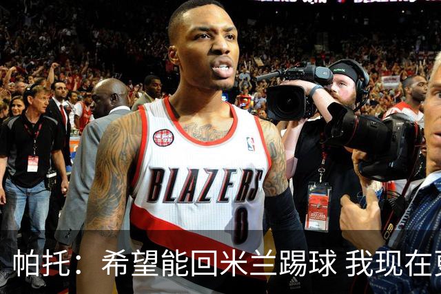 帕托：希望能回米兰踢球 我现在更成熟了
