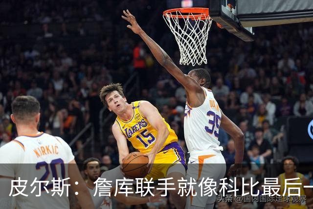 皮尔斯：詹库联手就像科比最后一年 场场爆满但进不了季后赛