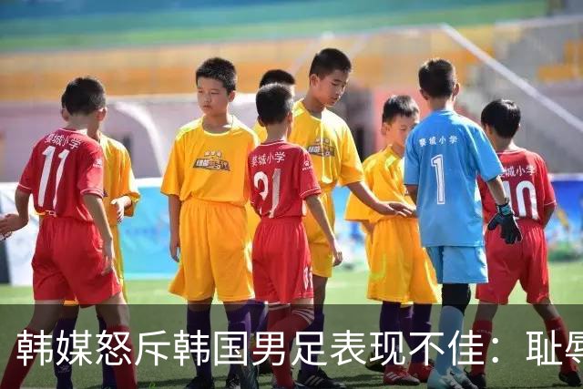 韩媒怒斥韩国男足表现不佳：耻辱！世界杯历史最低水平，难以晋级32强